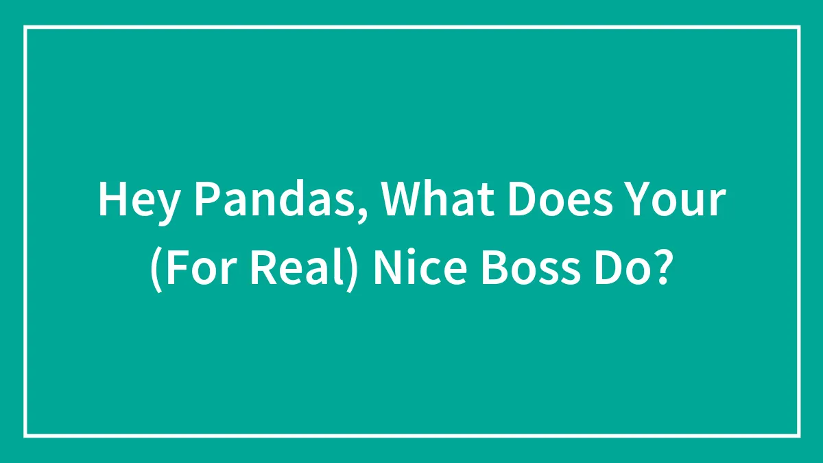 Hey Pandas, What Does Your Genuinely Nice Boss Do? (Closed)
