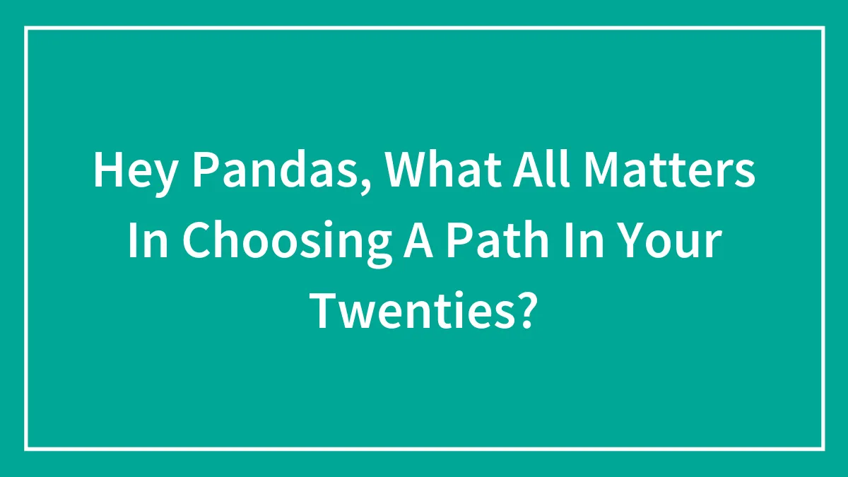 Hey Pandas, What All Matters In Choosing A Path In Your Twenties?