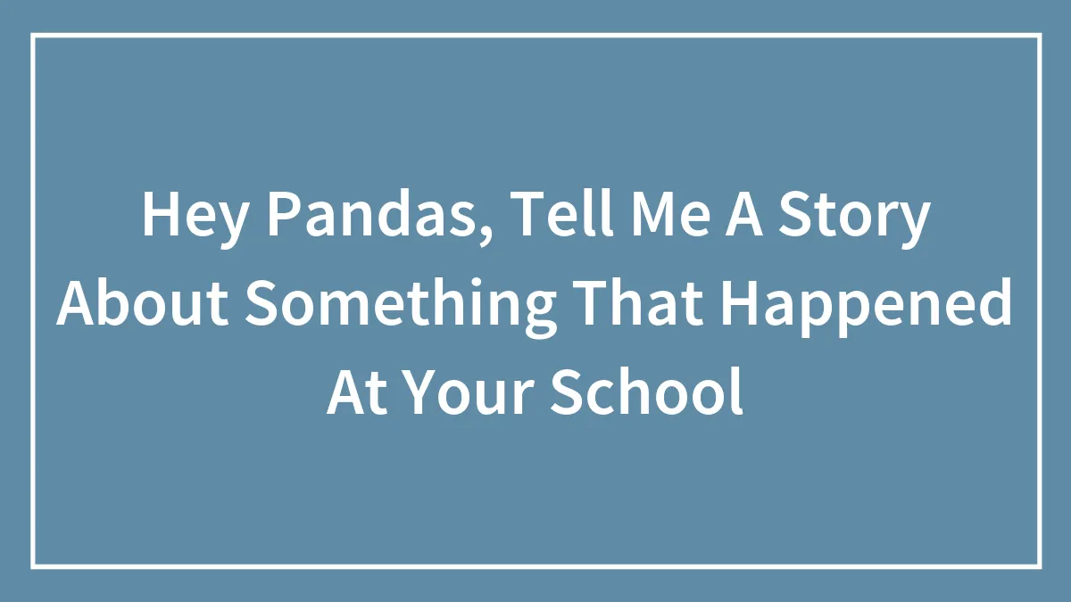 Hey Pandas, Tell Me A Story About Something That Happened At Your School (Closed)