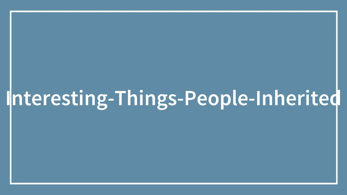 30 People Share The Best And Strangest Things They Have Inherited