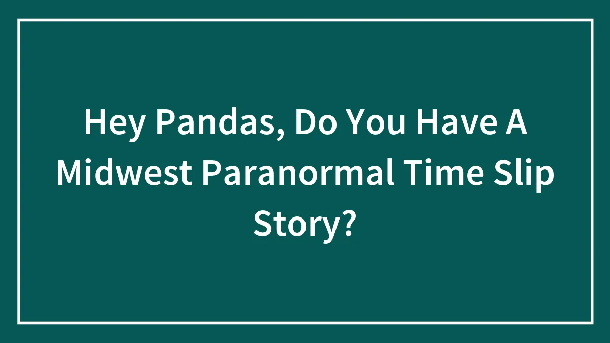 Hey Pandas, Do You Have A Midwest Paranormal Time Slip Story?