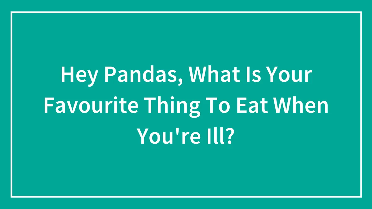 Hey Pandas, What Is Your Favorite Thing To Eat When You're Ill? (Closed)