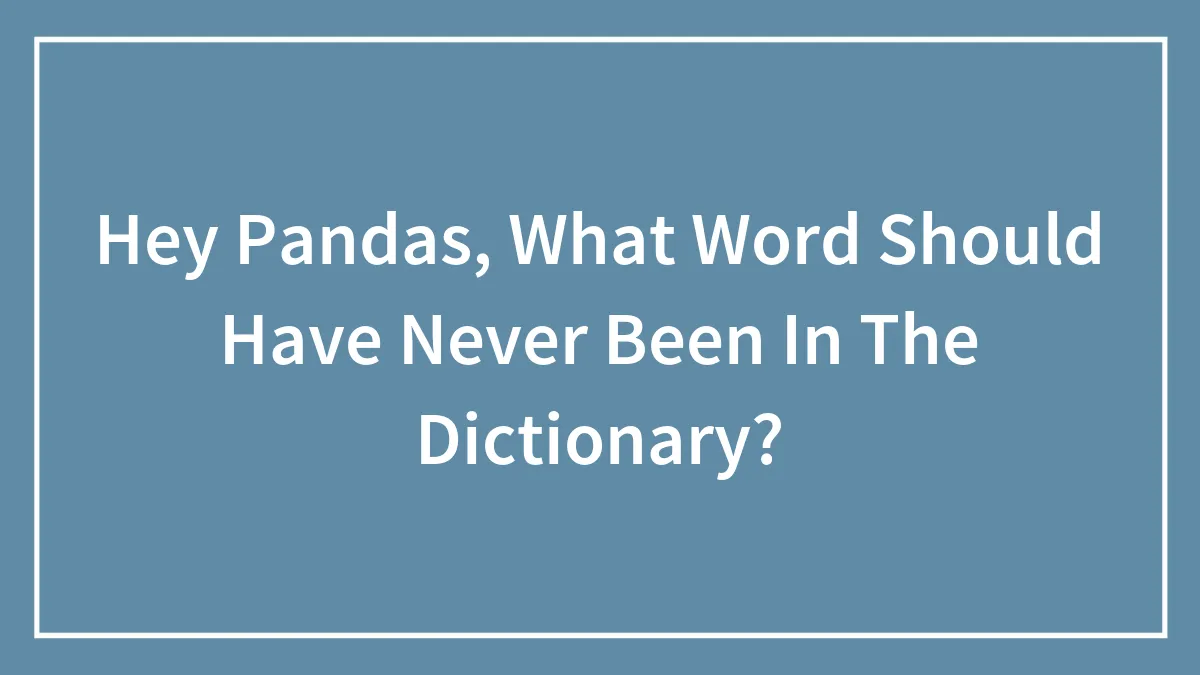Hey Pandas, What Word Should Have Never Been In The Dictionary? (Closed)