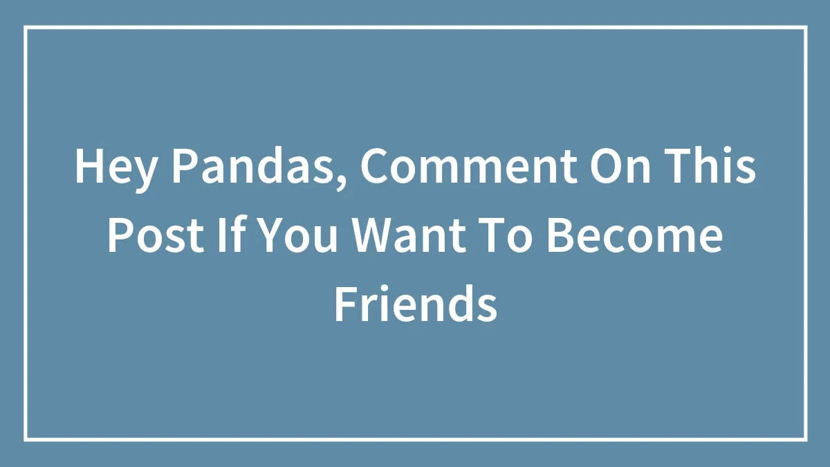 Hey Pandas, Comment On This Post If You Want To Become Friends (Closed)