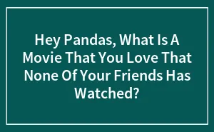 Hey Pandas, What Is A Movie That You Love That None Of Your Friends Has Watched?