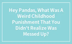 Hey Pandas, What Was A Weird Childhood Punishment That You Didn't Realize Was Messed Up? (Closed)