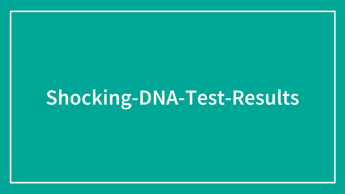 People Who Took DNA Tests Are Sharing The Wildest Truths They Discovered