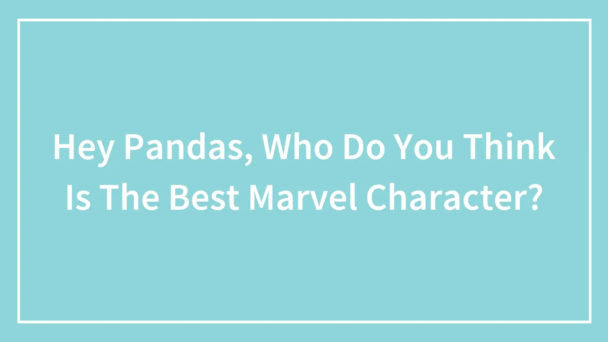 Hey Pandas, Who Do You Think Is The Best Marvel Character? (Closed)