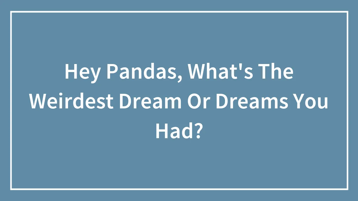 Hey Pandas, What's The Weirdest Dream Or Dreams You Had? (Closed)