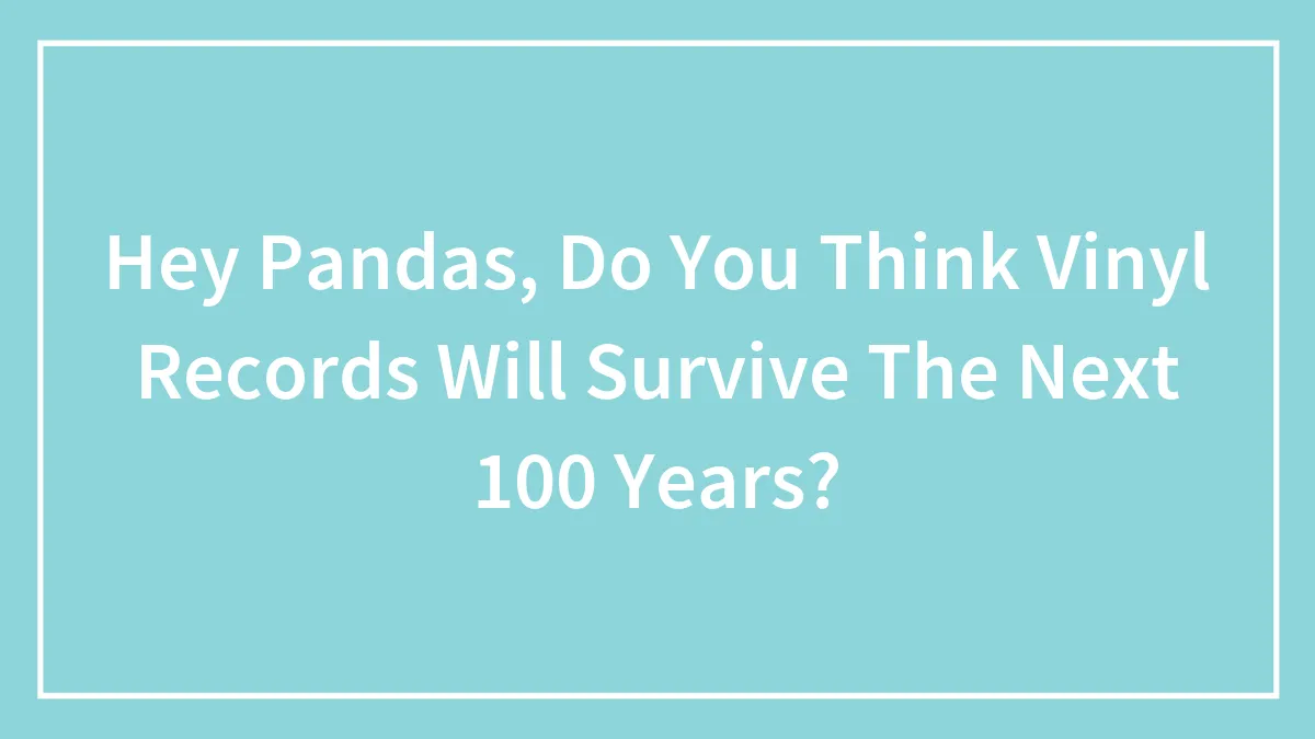 Hey Pandas, Do You Think Vinyl Records Will Survive The Next 100 Years? (Closed)