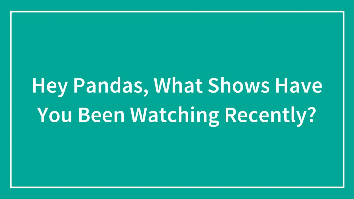 Hey Pandas, What Shows Have You Been Watching Recently? (Closed)