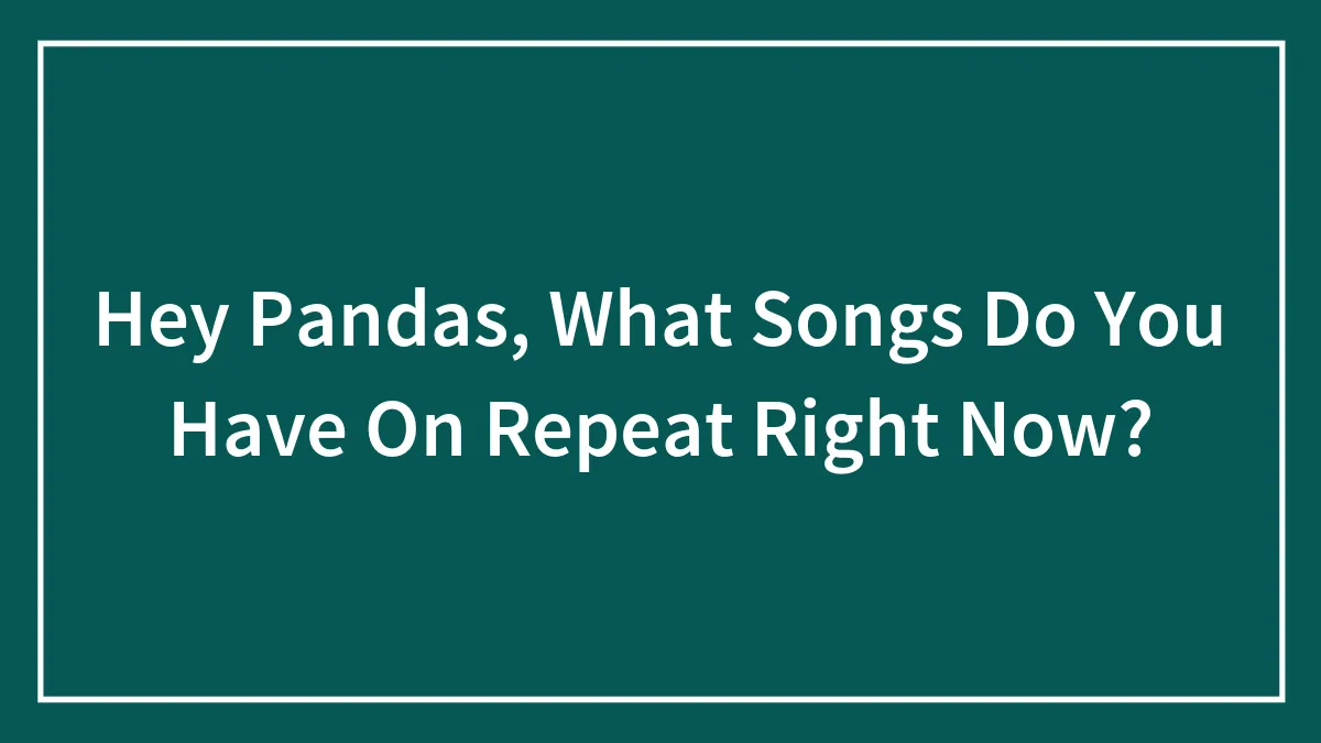 Hey Pandas, What Songs Do You Have On Repeat Right Now? (Closed)