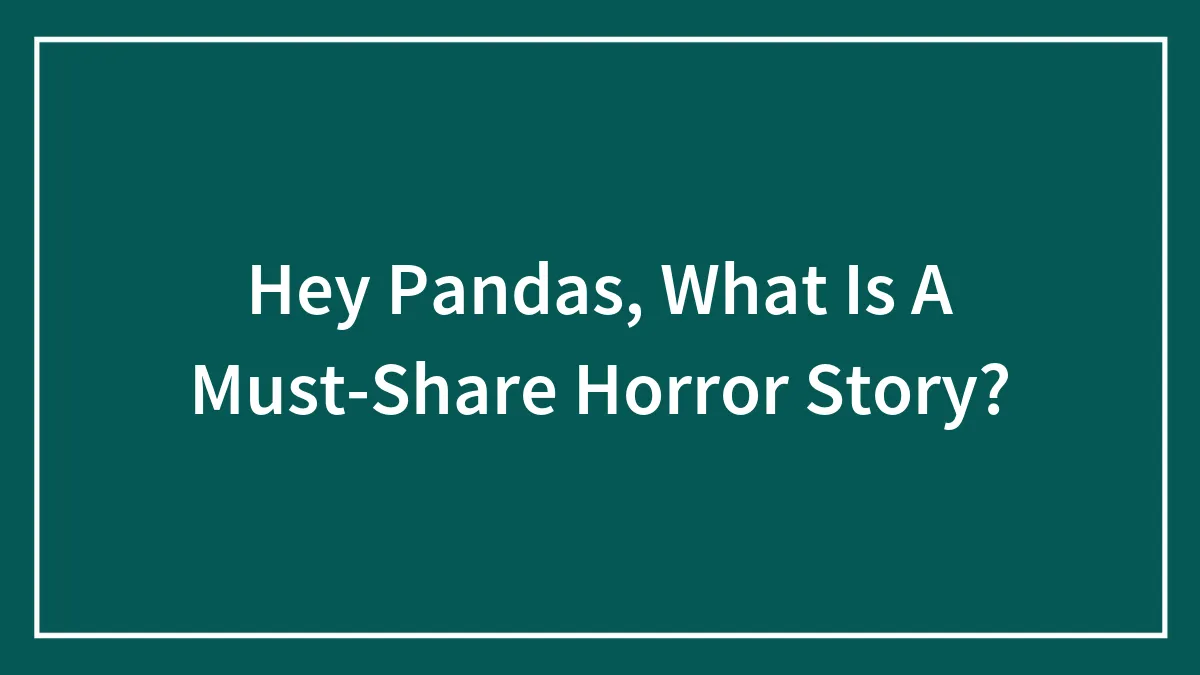 Hey Pandas, What Is A Must-Share Horror Story? (Closed)