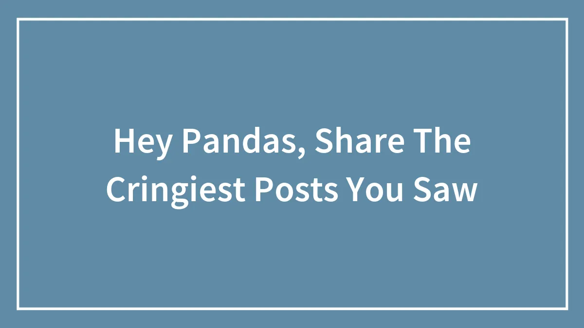 Hey Pandas, Share The Cringiest Posts You Saw (Closed)