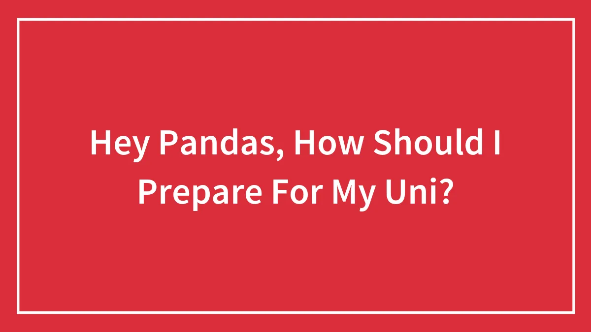 Hey Pandas, How Should I Prepare For My Uni?