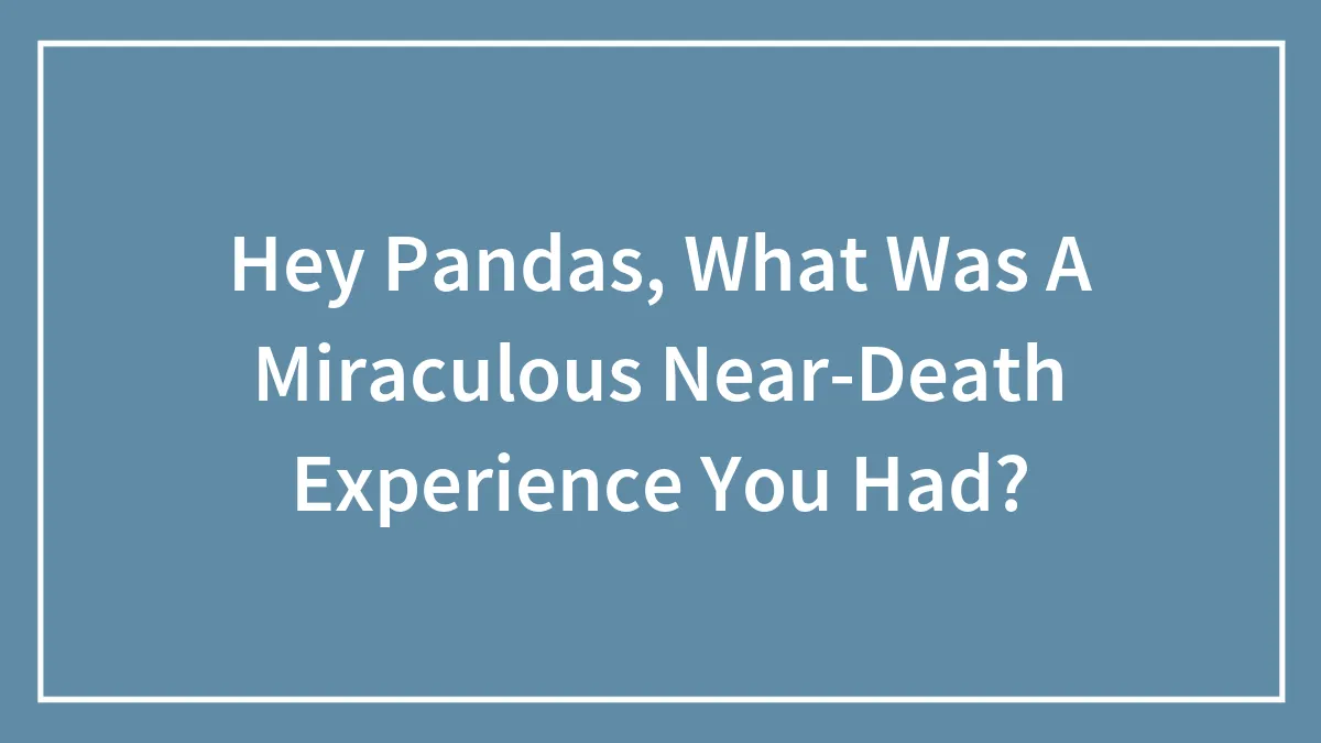 Hey Pandas, What Was A Miraculous Near-Death Experience You Had? (Closed)