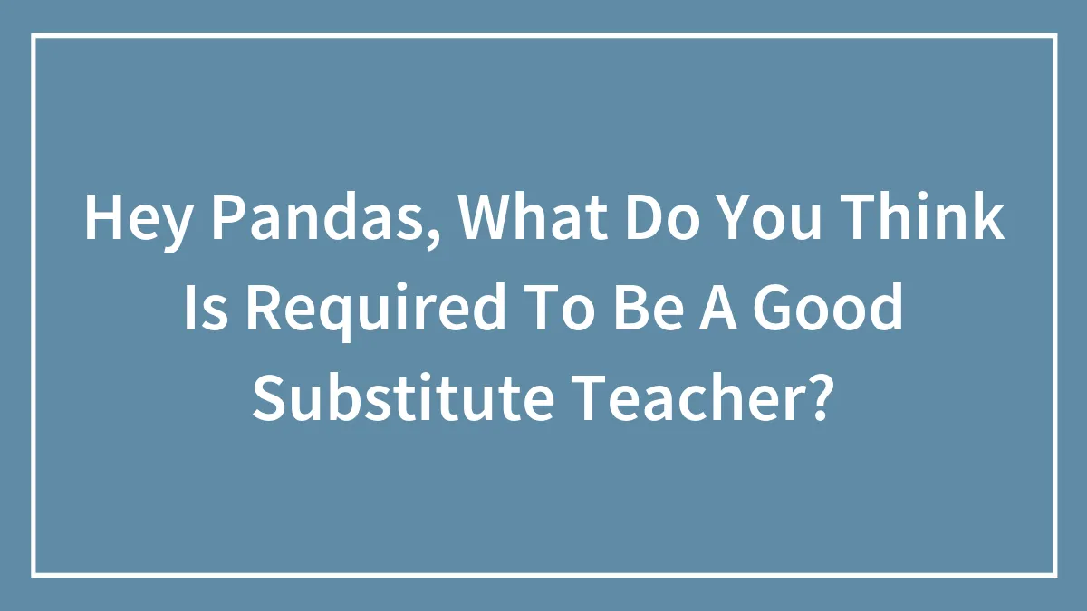 Hey Pandas, What Do You Think Is Required To Be A Good Substitute Teacher? (Closed)