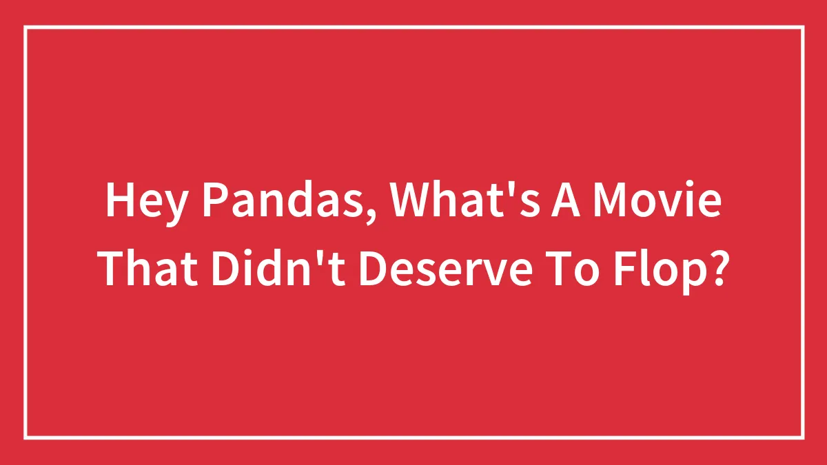 Hey Pandas, What's A Movie That Didn't Deserve To Flop?