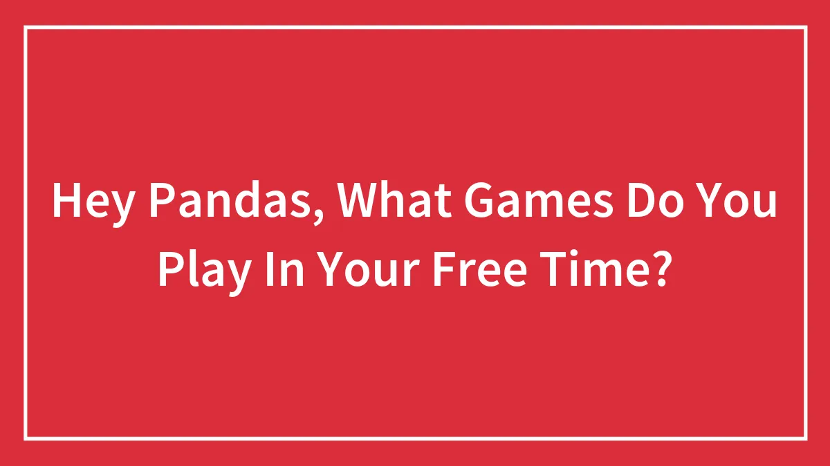 Hey Pandas, What Games Do You Play In Your Free Time?