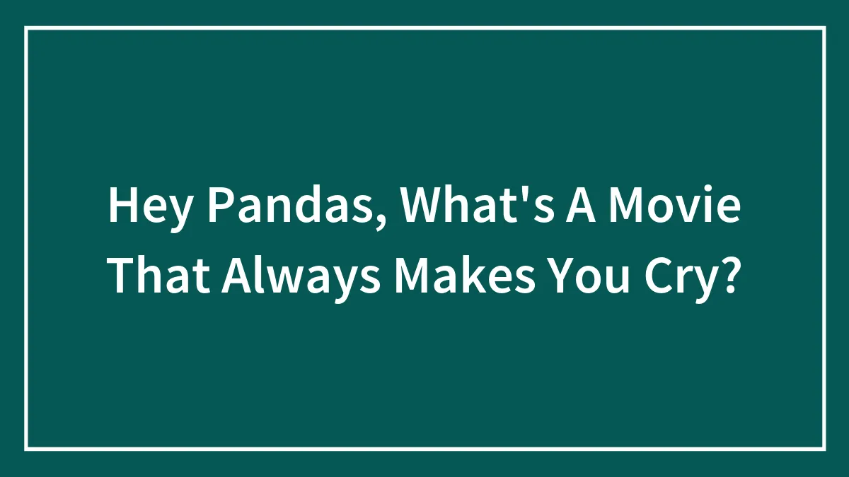 Hey Pandas, What's A Movie That Always Makes You Cry? (Closed)