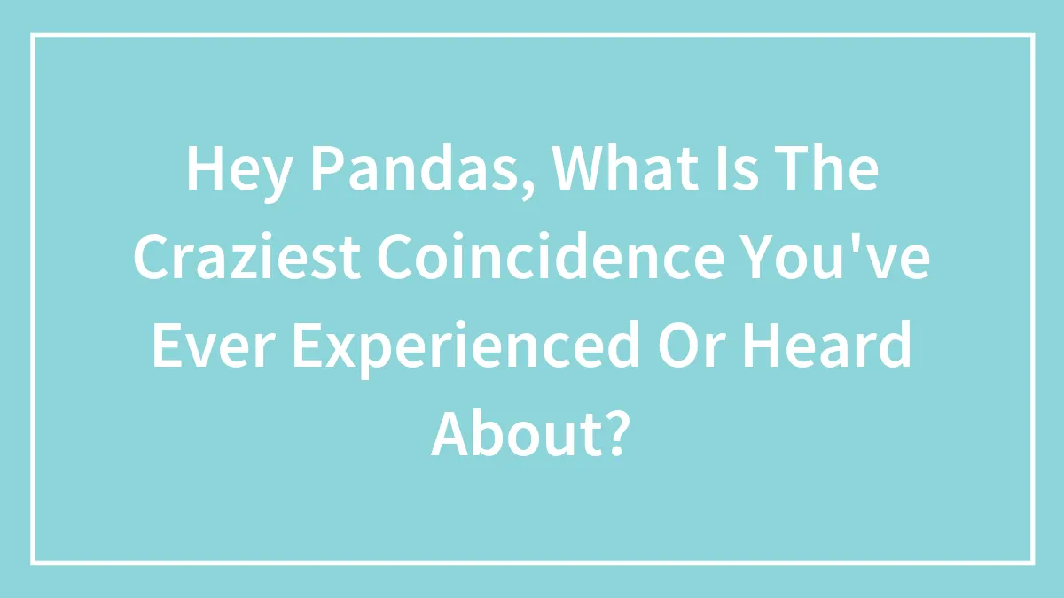Hey Pandas, What Is The Craziest Coincidence You've Ever Experienced Or Heard About? (Closed)