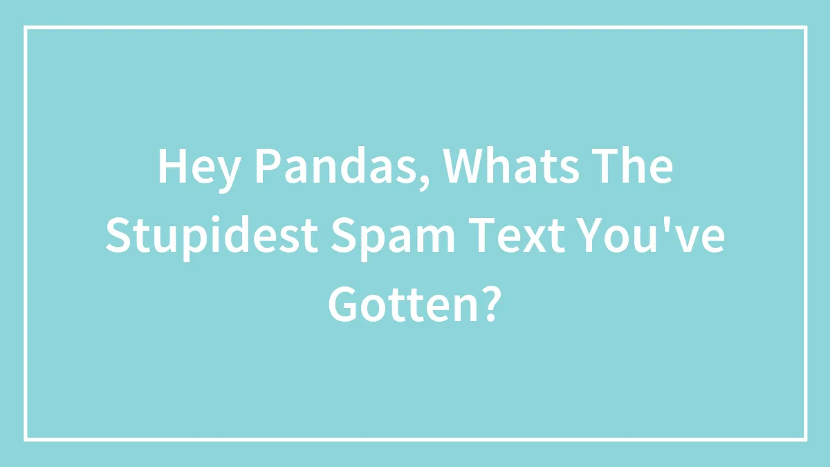 Hey Pandas, Whats The Stupidest Spam Text You've Gotten? (Closed)