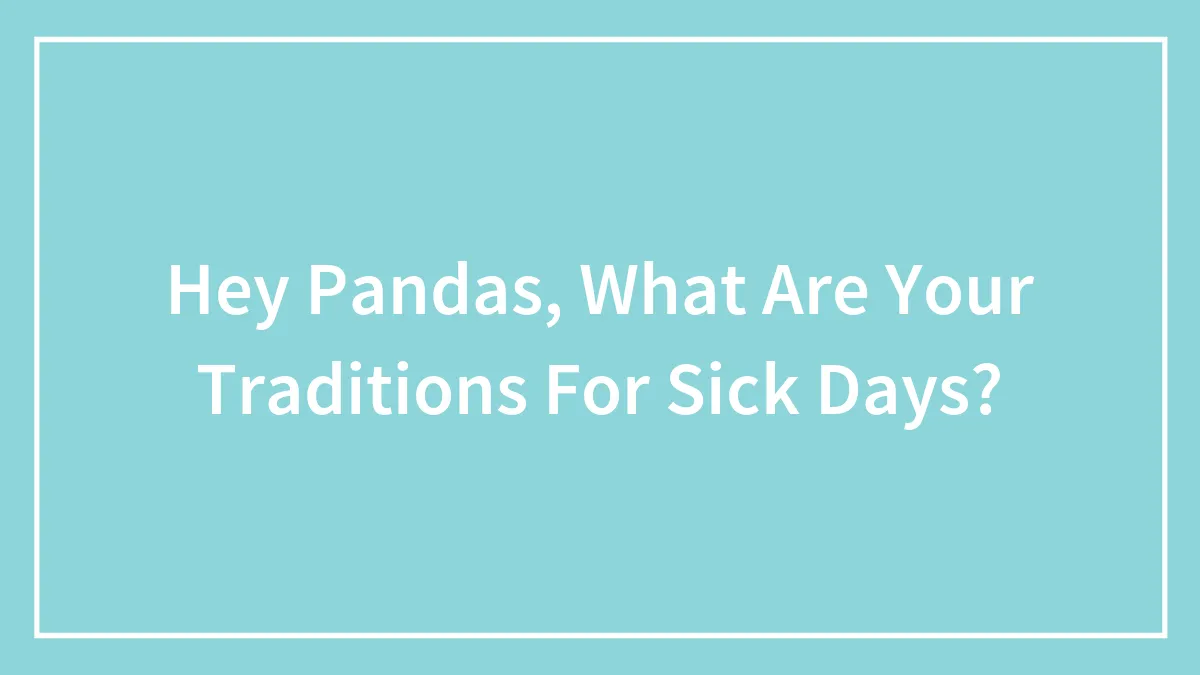 Hey Pandas, What Are Your Traditions For Sick Days? (Closed)