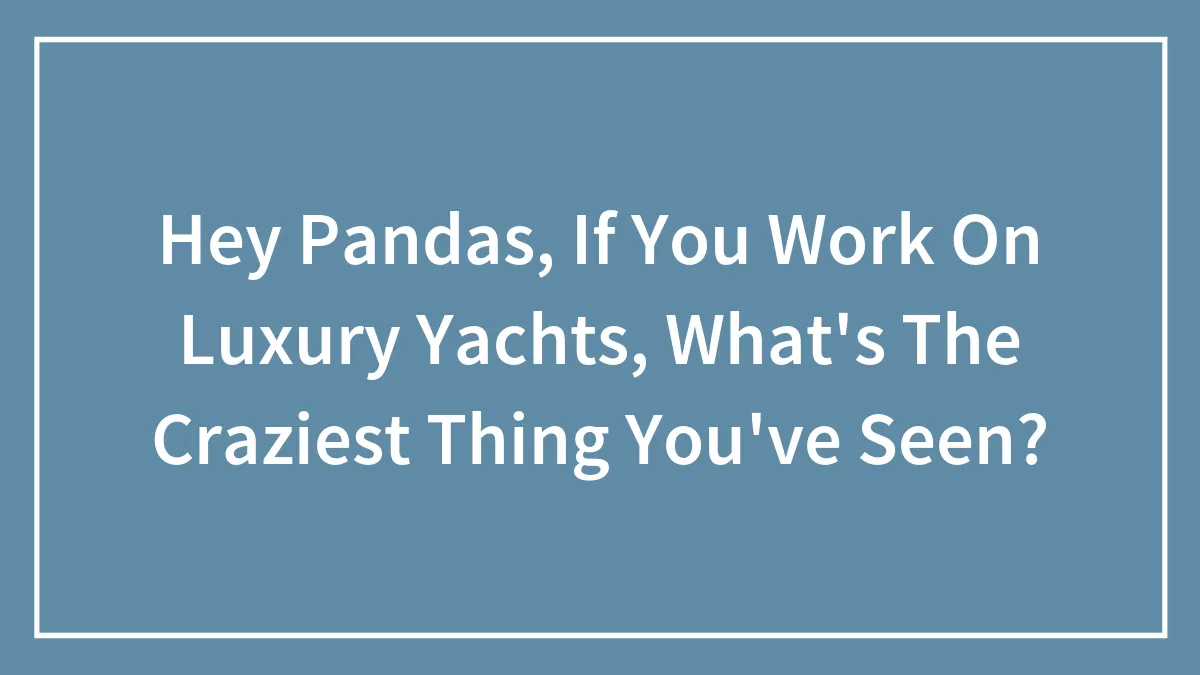 Hey Pandas, If You Work On Luxury Yachts, What's The Craziest Thing You've Seen? (Closed)