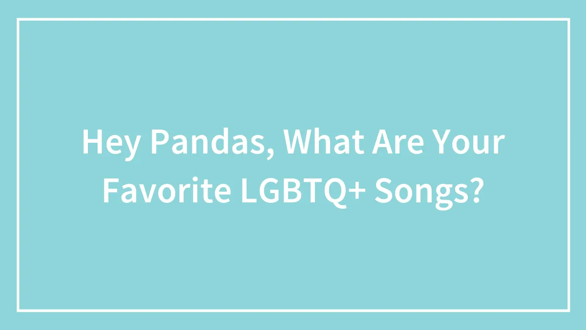 Hey Pandas, What Are Your Favorite LGBTQ+ Songs? (Closed)