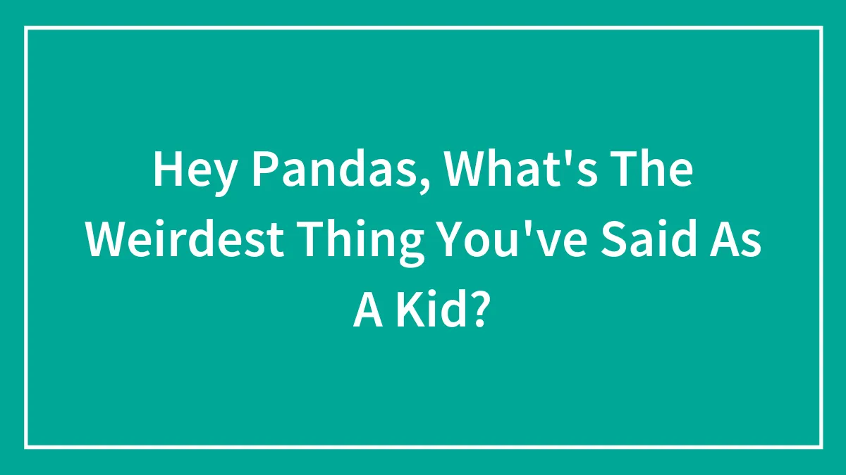 Hey Pandas, What's The Weirdest Thing You've Said As A Kid? (Closed)