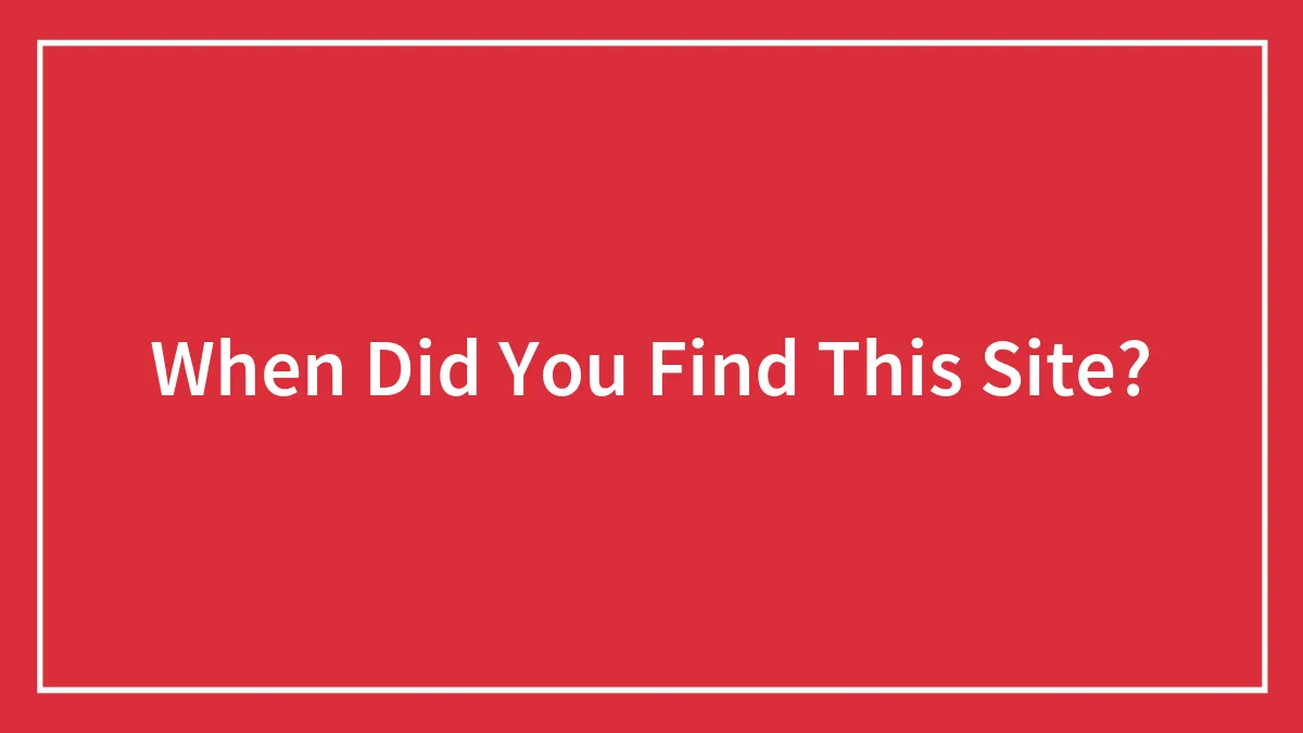 When Did You Find This Site?