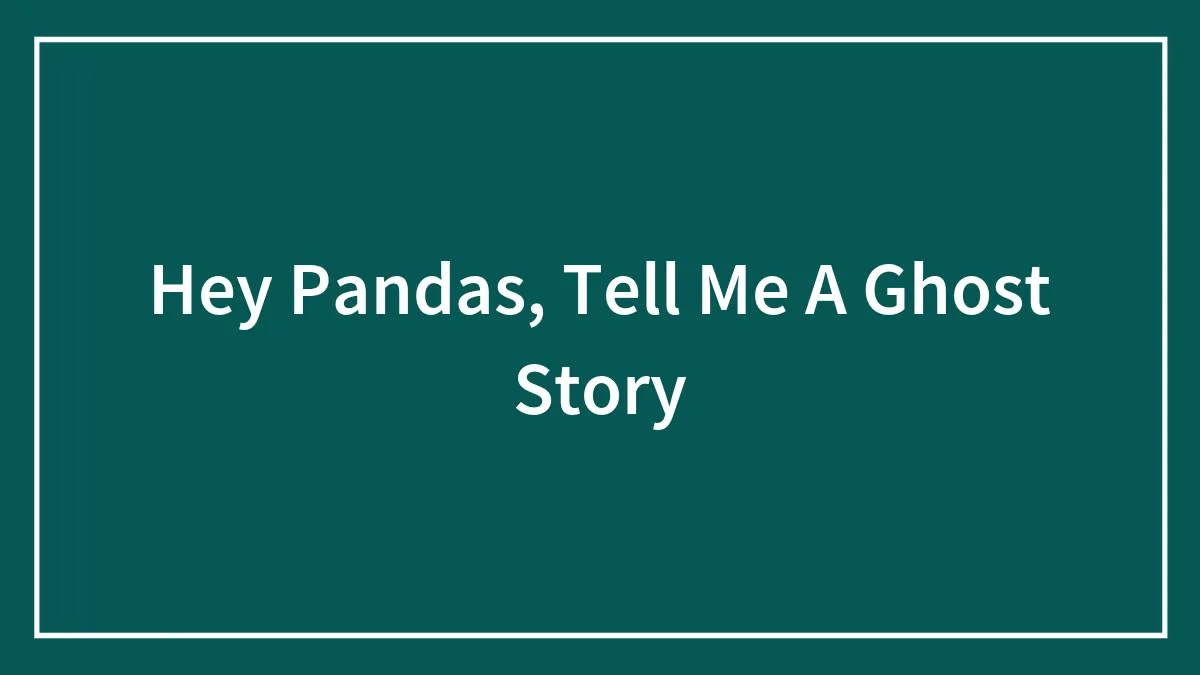 Hey Pandas, Tell Me A Ghost Story (Closed)