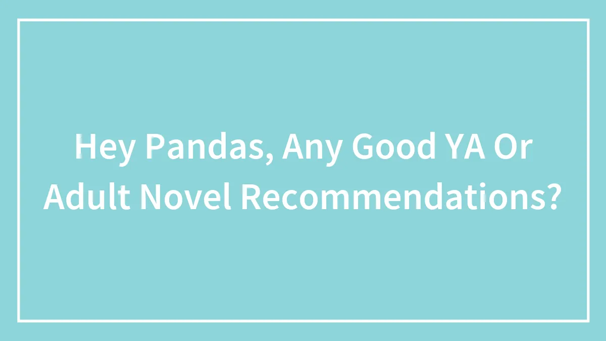 Hey Pandas, Any Good YA Or Adult Novel Recommendations? (Closed)