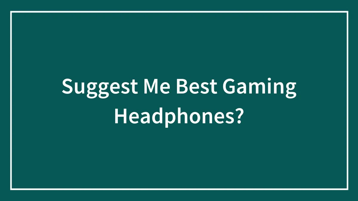 Suggest Me Best Gaming Headphones?