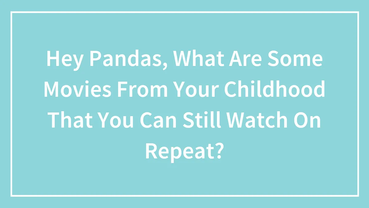 Hey Pandas, What Childhood Movies Can You Still Watch On Repeat? (Closed)