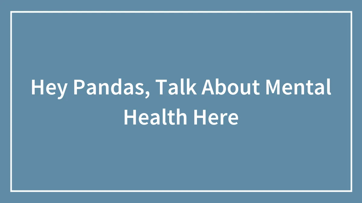 Hey Pandas, Talk About Mental Health Here (Closed)