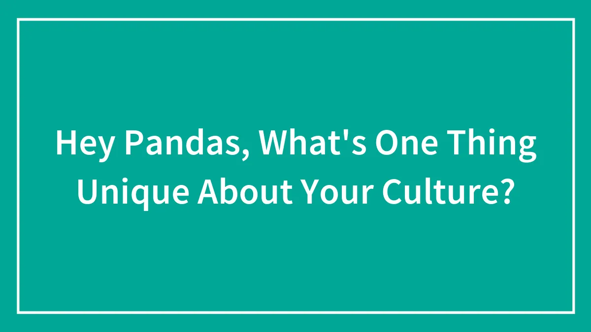 Hey Pandas, What's One Thing Unique About Your Culture?