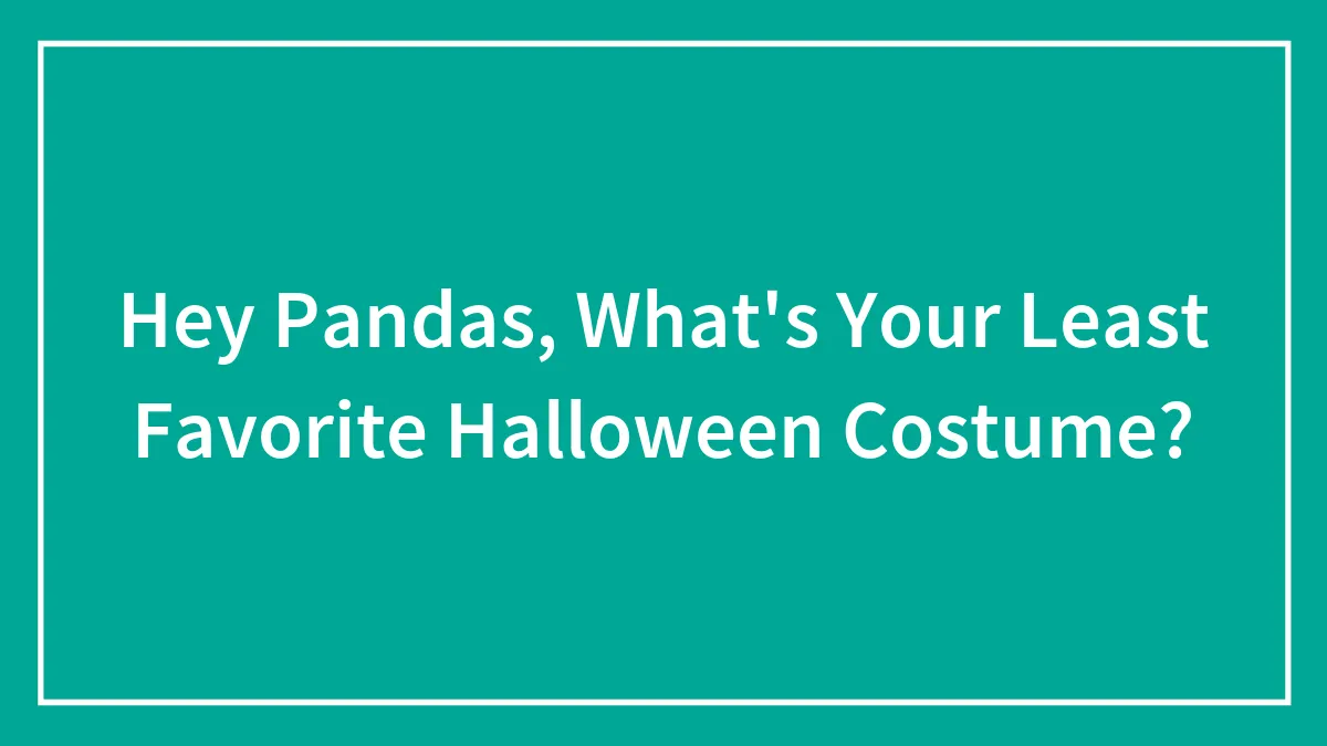 Hey Pandas, What's Your Least Favorite Halloween Costume?