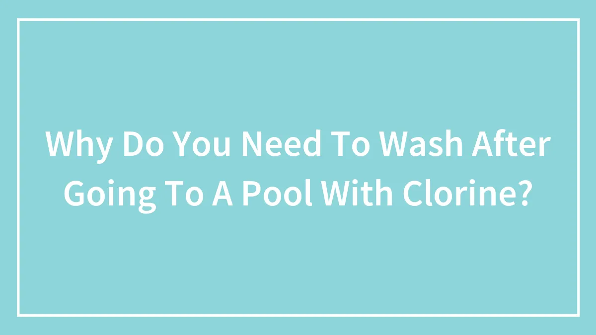Why Do You Need To Wash After Going To A Pool With Clorine?