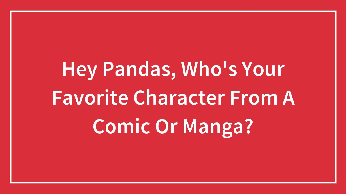 Hey Pandas, Who's Your Favorite Character From A Comic Or Manga? (Closed)