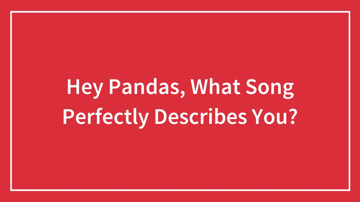Hey Pandas, What Song Perfectly Describes You? (Closed)