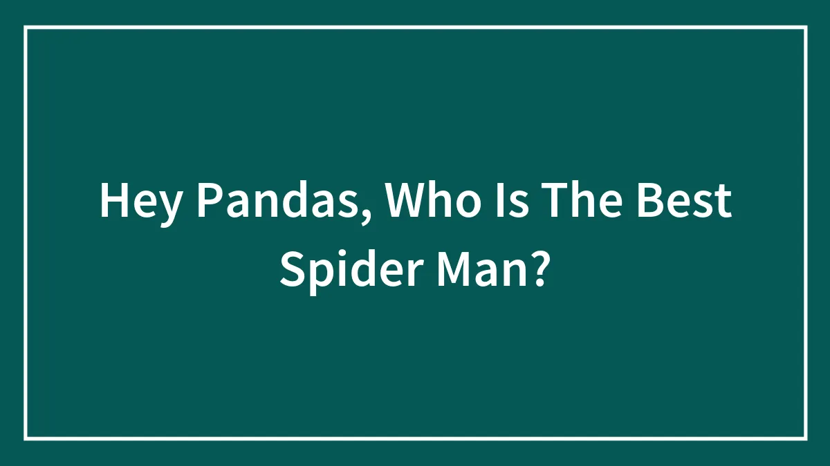 Hey Pandas, Who Is The Best Spider Man? (Closed)