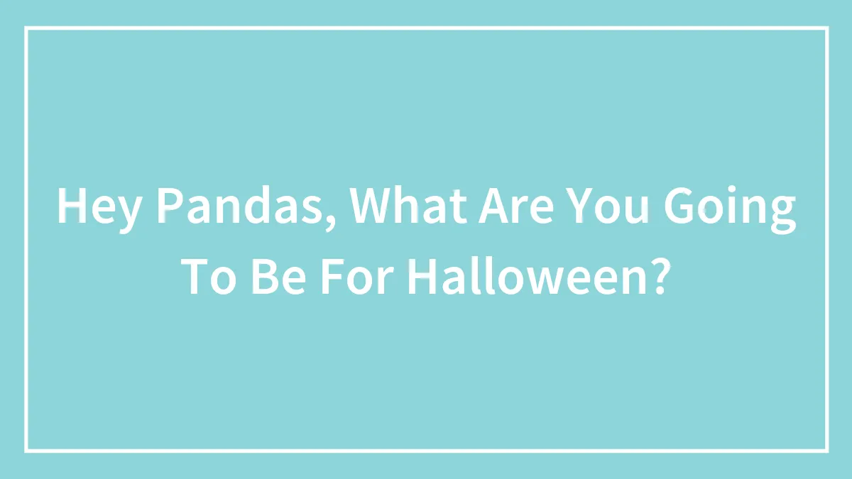 Hey Pandas, What Are You Going To Be For Halloween? (Closed)