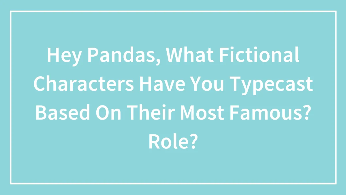 Hey Pandas, What Fictional Characters Have You Typecast Based On Their Most Famous?