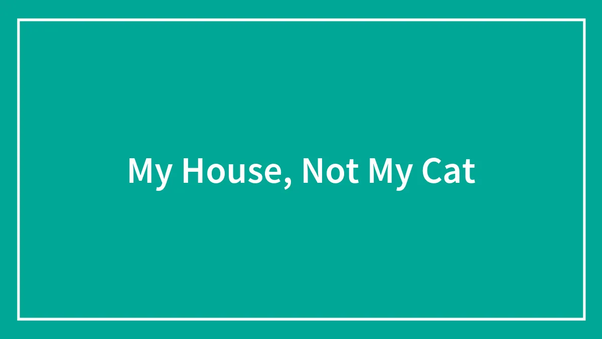 My House, Not My Cat