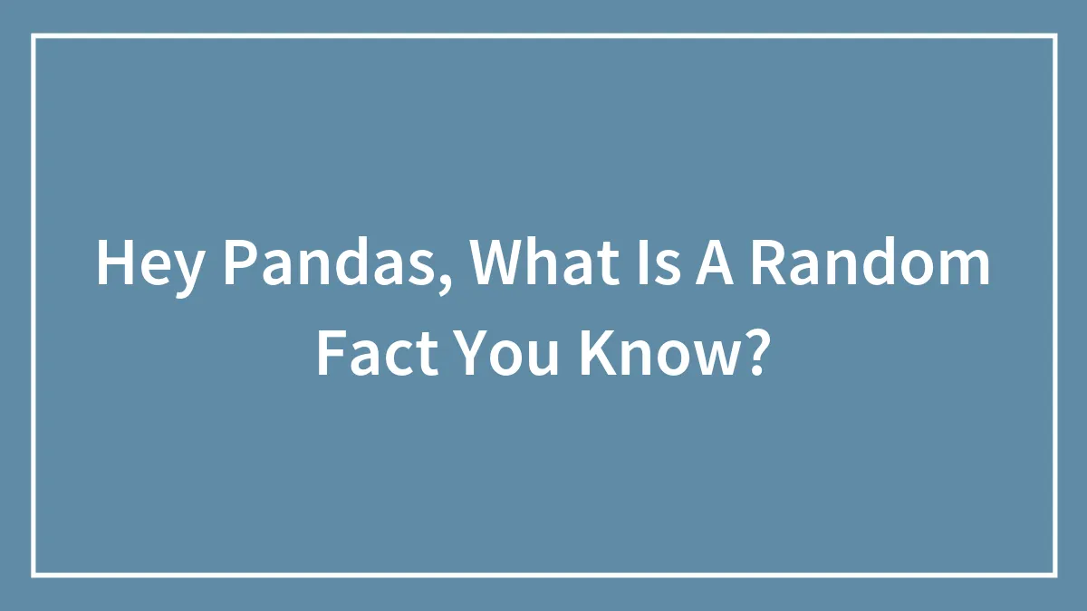 Hey Pandas, What Is A Random Fact You Know? (Closed)