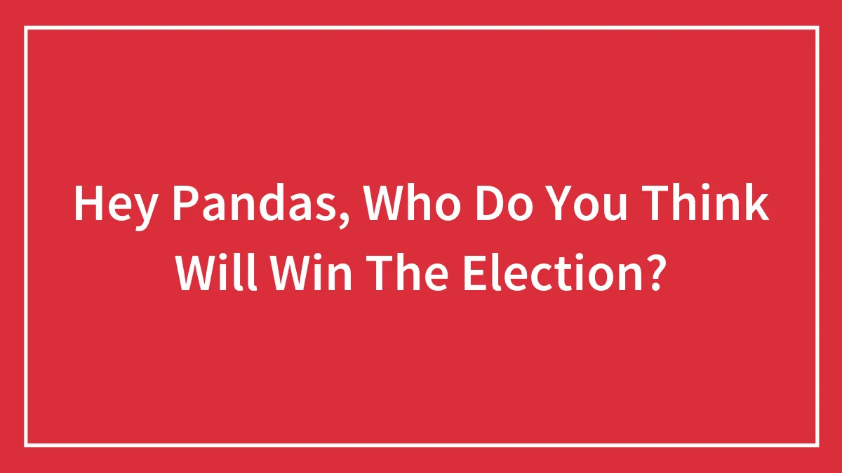 Hey Pandas, Who Do You Think Will Win The Election? (Closed)