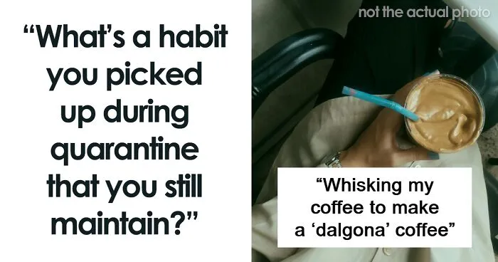 30 “Quarantine Habits” People Still Have To This Day