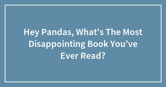Hey Pandas, What's The Most Disappointing Book You’ve Ever Read? (Closed)