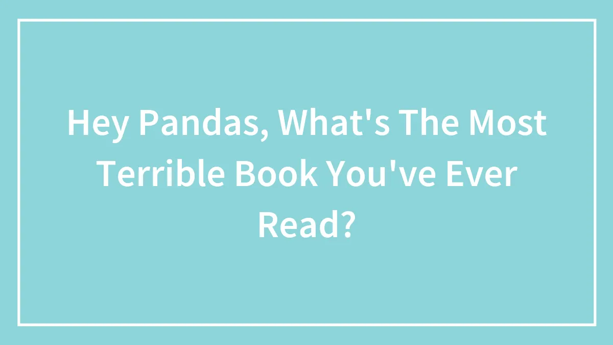 Hey Pandas, What's The Most Terrible Book You've Ever Read? (Closed)